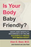 Is Your Body Baby Friendly?: How &quot;&quot;unexplained&quot;&quot; Infertility, Miscarriage and Ivf Failure Can Be Explained and Treated with Immunotherapy