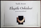 Cumpara ieftin VASILE AVRAM: ELEGIILE ORHIDEEI (POEM TRANSCENDENTAL) [VOLUM POSTUM / EDITURA ECCLESIA / NICULA 2004]