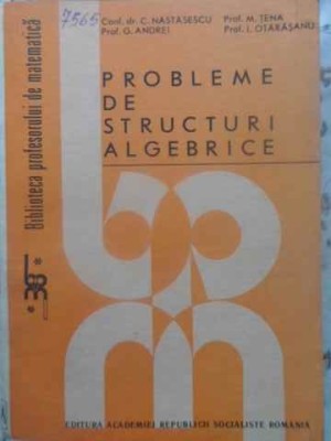 PROBLEME DE STRUCTURI ALGEBRICE-C. NASTASESCU, G. ANDREI, M. TENE, I. OTARASANU foto