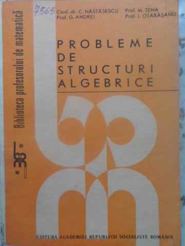 PROBLEME DE STRUCTURI ALGEBRICE-C. NASTASESCU, G. ANDREI, M. TENE, I. OTARASANU
