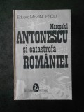 EDUARD MEZINCESCU - MARESALUL ANTONESCU SI CATASTROFA ROMANIEI