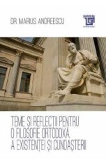 Teme si reflectii pentru o filosofie ortodoxa a existentei si cunoasterii - Marius Andreescu