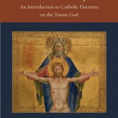 The Trinity: An Introduction to Catholic Doctrine on the Triune God