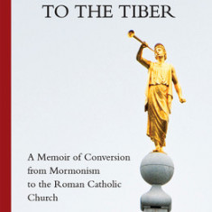 From the Susquehanna to the Tiber: A Memoir of Conversion from Mormonism to the Roman Catholic Church