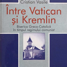 INTRE VATICAN SI KREMLIN. BISERICA GRECO-CATOLICA IN TIMPUL REGIMULUI COMUNIST-CRISTIAN VASILE