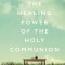 The Healing Power of the Holy Communion: A 90-Day Guide to Divine Health