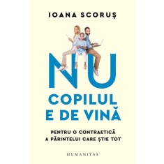 Nu copilul e de vina. Pentru o contraetica a parintelui care stie tot &ndash; Ioana Scorus