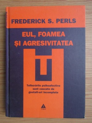 RARA, EUL, FOAMEA SI AGRESIVITATEA. TULBURARILE PSIHOAFECTIVE SUNT CAUZATE DE GESTALT-URI INCOMPLETE. Frederick S. Perls 2008 foto