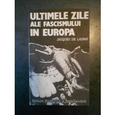 JACQUES DE LAUNAY - ULTIMELE ZILE ALE FASCISMULUI IN EUROPA