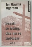 BRAZII SE FRANG , DAR NU SE INDOIESC de ION GAVRILA OGORANU , VOL I , 1993 * COPERTA SPATE PREZINTA PETE