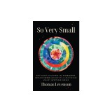 So Very Small: How Humans Discovered the Microcosmos, Defeated Germs--And May Still Lose the War Against Infectious Disease
