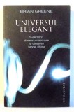 UNIVERSUL ELEGANT , SUPERCORZI , DIMENSIUNI ASCUNSE SI CAUTAREA TEORIEI ULTIME de BRIAN GREENE , 2008