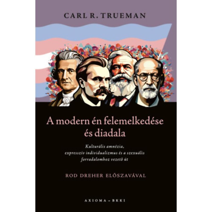 A modern &eacute;n felemelked&eacute;se &eacute;s diadala - Kultur&aacute;lis amn&eacute;zia, expressz&iacute;v individualizmus &eacute;s a szexu&aacute;lis forradalomhoz vezető &uacute;t - Carl R. Trueman