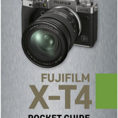 Fujifilm X-T4: Pocket Guide: Buttons, Dials, Settings, Modes, and Shooting Tips