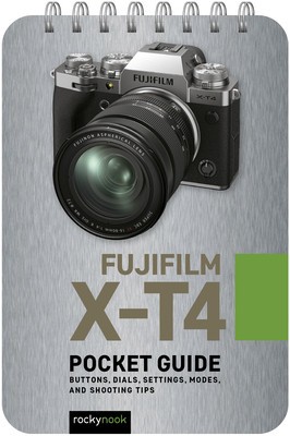 Fujifilm X-T4: Pocket Guide: Buttons, Dials, Settings, Modes, and Shooting Tips