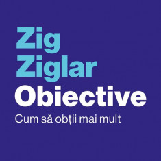 Obiective. Cum Sa Obtii Mai Mult, Zig Ziglar - Editura Curtea Veche