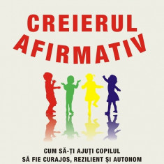 Creierul afirmativ. Cum să-ți ajuți copilul să fie curajos, rezilient și autonom