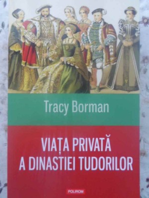 VIATA PRIVATA A DINASTIEI TUDORILOR-TRACY BORMAN-231887 foto