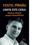 Limita este cerul. Despre victoria asupra imposibilului - Costel Pirnau