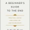 A Beginner&#039;s Guide to the End: Practical Advice for Living Life and Facing Death