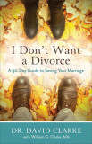 I Don&#039;t Want a Divorce: A 90 Day Guide to Saving Your Marriage