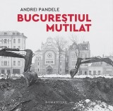 Carti Andrei Pandele Bucurestiul Mutilat Paperback Brosat Istorie Regionala Non-fictiune Fotografie