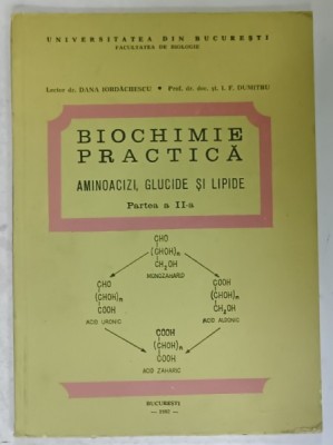 BIOCHIMIE PRACTICA , AMINOACIZI , GLUCIDE SI LIPDE , PARTEA A - II -A de DANA IORDACHESCU si I.F. DUMITRU , 1982 foto
