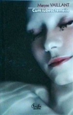 Maryse Vaillant - Cum iubesc femeile. Despre dorinte si despre barbati