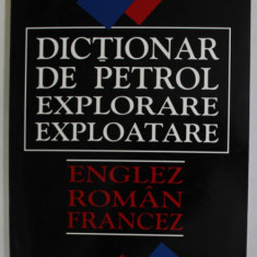 DICTIONAR DE PETROL , EXPLORARE , EXPLOATARE , ENGLEZ , ROMAN , FRANCEZ de LAZAR AVRAM si MICHEL TROQUET , 2004