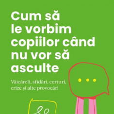 Cum să le vorbim copiilor când nu vor să asculte - Paperback brosat - Curtea Veche