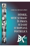 Istorie, mitic si magic in proza sud-est europeana postbelica - Gordana-Nicoleta Peici