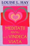 Meditatii pentru a-ti vindeca viata - Louise L. Hay