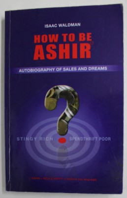 HOW TO BE ASHIR , AUTOBIOGRAPHY OF SALES AND DREAMS by ISAAC WALDMAN , 2012, DEDICATIE * foto