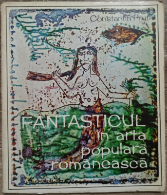 Fantasticul in arta populara romaneasca - Constantin Prut// 1972 foto