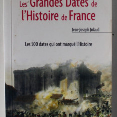 LES GRANDES DATES DE L ' HISTOIRE DE FRANCE par JEAN - JOSEPH JULAUD , LES 500 DATES QUI ONT MARQUE L ' HISTOIRE , 2006