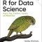 R for Data Science: Import, Tidy, Transform, Visualize, and Model Data