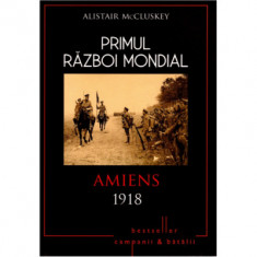 Primul Razboi Mondial. Amiens 1918 - Alistair McCluskey