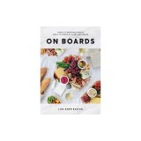 On Boards: Simple and Inspiring Recipes and Ideas to Share at Every Gathering
