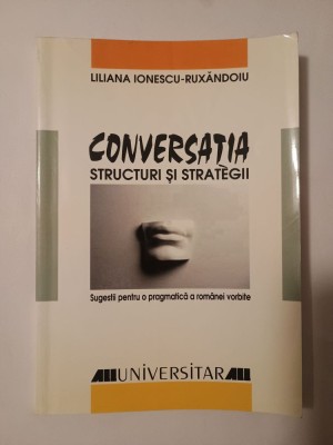 Liliana Ionescu-Ruxăndoiu - Conversația - structuri și strategii. Sugestii pentru o pragmatică a rom&amp;acirc;nei vorbite (1999) foto