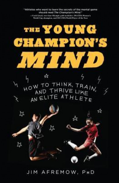 The Young Champion&#039;s Mind: How to Think, Train, and Thrive Like an Elite Athlete