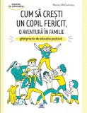 Cum să crești un copil fericit, o aventură &icirc;n familie: Ghid practic de educație pozitivă - Paperback brosat - Marion Barraud, Marion McGuinness - Dida