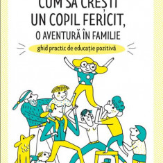 Cum să crești un copil fericit, o aventură în familie: Ghid practic de educație pozitivă - Paperback brosat - Marion Barraud, Marion McGuinness - Dida