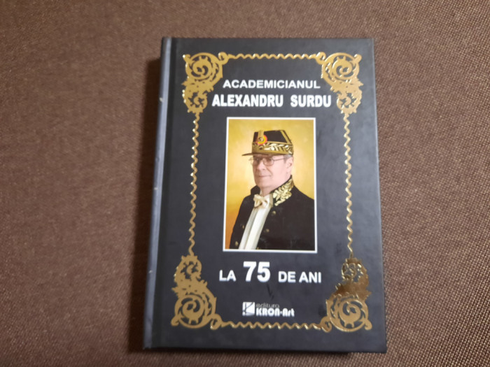 ACADEMICIANUL ALEXANDRU SURDU LA 75 DE ANI , EDITIE DE LUX AUTOGRAF