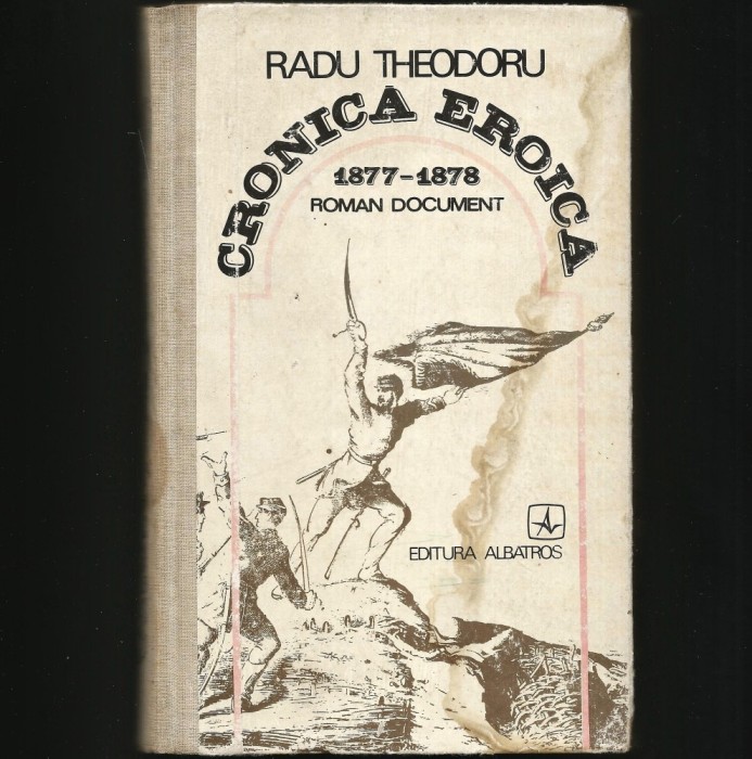 CRONICA EROICĂ 1877-1878 - RADU THEODORU - ROMAN DOCUMENT