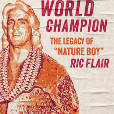 The Last Real World Champion: The Legacy of ""Nature Boy"" Ric Flair