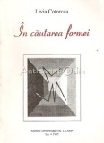 In Cautarea Formei - Livia Cotorcea - Studii Literare - Editura Universitatii Iasi - 1995