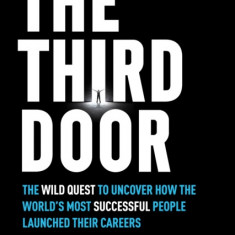 The Third Door: The Wild Quest to Uncover How the World's Most Successful People Launched Their Careers