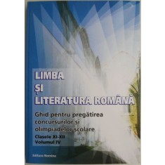 Limba si literatura romana. Ghid pentru pregatirea concursurilor si olimpiadelor scolare. Clasele XI-XII. Volumul IV