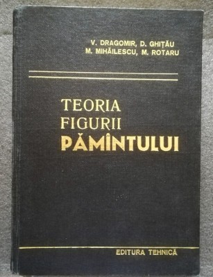 V. Dragomir; D. Ghițău; M. Mihăilescu; M. Rotaru - Teoria figurii Păm&amp;acirc;ntului foto