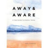 Away and Aware: A Field Guide to Mindful Travel